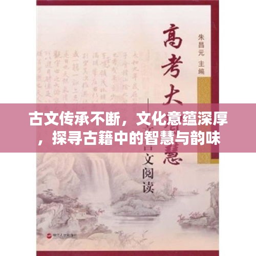 古文传承不断，文化意蕴深厚，探寻古籍中的智慧与韵味