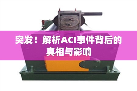 突发！解析ACI事件背后的真相与影响
