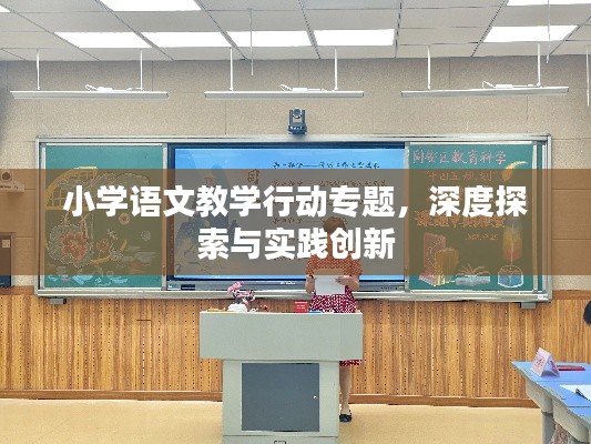小学语文教学行动专题，深度探索与实践创新