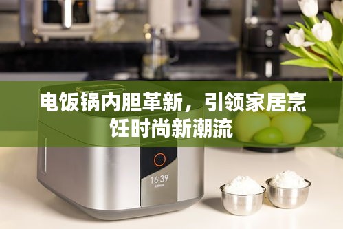 电饭锅内胆革新，引领家居烹饪时尚新潮流