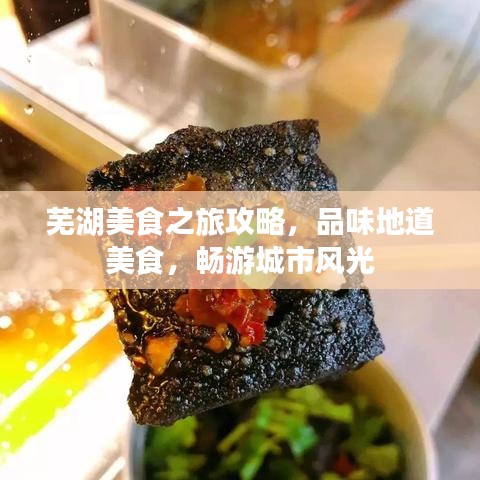 芜湖美食之旅攻略，品味地道美食，畅游城市风光