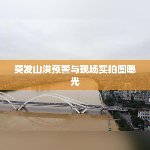 突发山洪预警与现场实拍图曝光