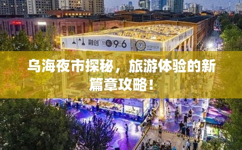 乌海夜市探秘，旅游体验的新篇章攻略！