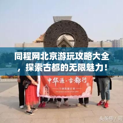 同程网北京游玩攻略大全，探索古都的无限魅力！