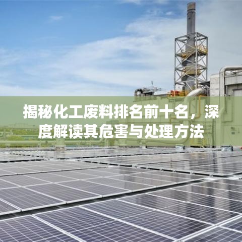 揭秘化工废料排名前十名，深度解读其危害与处理方法