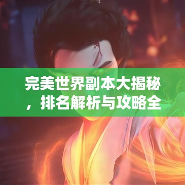 完美世界副本大揭秘，排名解析与攻略全掌握！