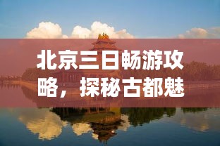 北京三日畅游攻略，探秘古都魅力