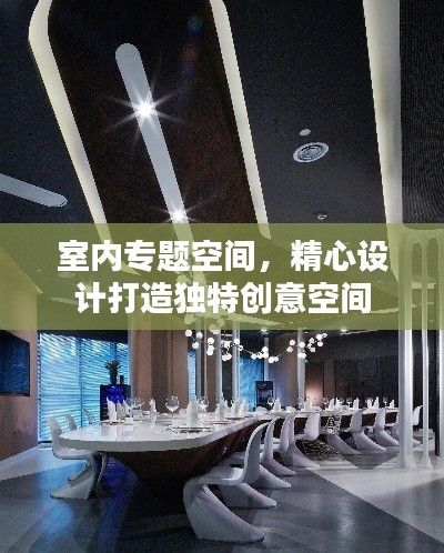 室内专题空间，精心设计打造独特创意空间