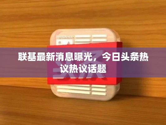 联基最新消息曝光，今日头条热议热议话题