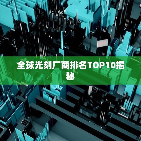 全球光刻厂商排名TOP10揭秘