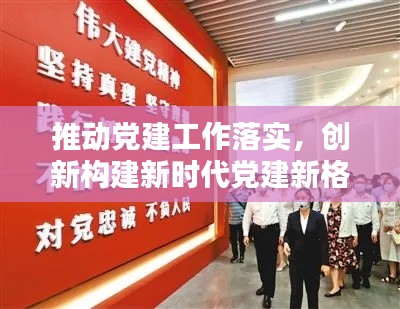 推动党建工作落实，创新构建新时代党建新格局