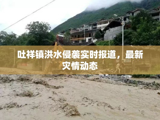 吐祥镇洪水侵袭实时报道，最新灾情动态