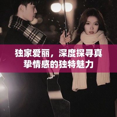 独家爱丽，深度探寻真挚情感的独特魅力