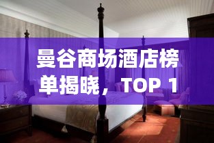 曼谷商场酒店榜单揭晓，TOP 10热门住宿推荐