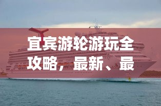 宜宾游轮游玩全攻略，最新、最全面的游轮体验指南！