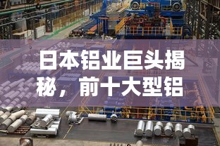 日本铝业巨头揭秘，前十大型铝厂排名榜单！