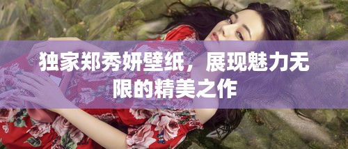 独家郑秀妍壁纸，展现魅力无限的精美之作