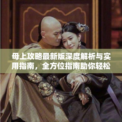 母上攻略最新版深度解析与实用指南，全方位指南助你轻松掌握！
