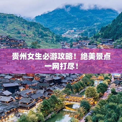 贵州女生必游攻略！绝美景点一网打尽！