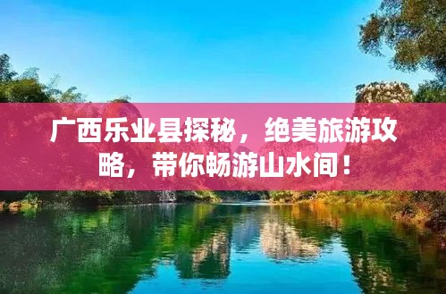 广西乐业县探秘，绝美旅游攻略，带你畅游山水间！
