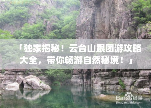 「独家揭秘！云台山跟团游攻略大全，带你畅游自然秘境！」