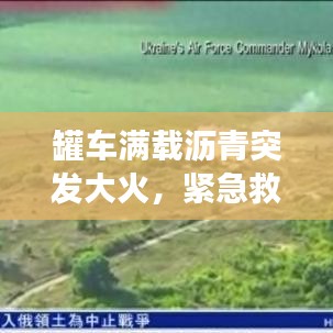 罐车满载沥青突发大火，紧急救援与事故背后的反思