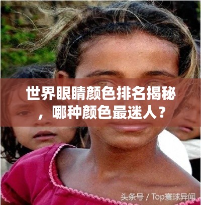 世界眼睛颜色排名揭秘，哪种颜色最迷人？