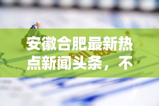 安徽合肥最新热点新闻头条，不容错过！