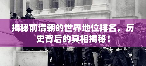 揭秘前清朝的世界地位排名，历史背后的真相揭秘！