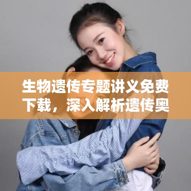 生物遗传专题讲义免费下载，深入解析遗传奥秘的电子版资料