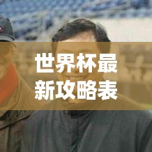 世界杯最新攻略表，球迷必备指南，赛事精彩一网打尽！