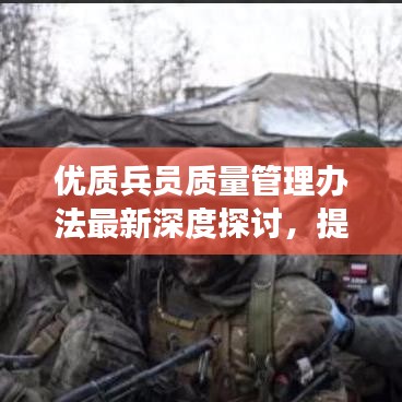 优质兵员质量管理办法最新深度探讨，提升军事效能的关键策略