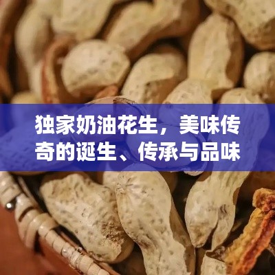 独家奶油花生，美味传奇的诞生、传承与品味之旅
