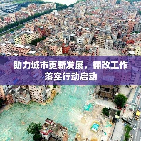 助力城市更新发展，棚改工作落实行动启动