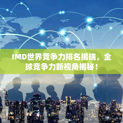 IMD世界竞争力排名揭晓，全球竞争力新视角揭秘！