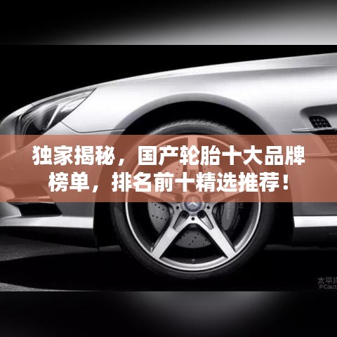 独家揭秘，国产轮胎十大品牌榜单，排名前十精选推荐！