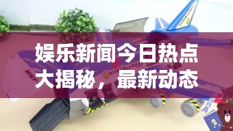 娱乐新闻今日热点大揭秘，最新动态一网打尽！