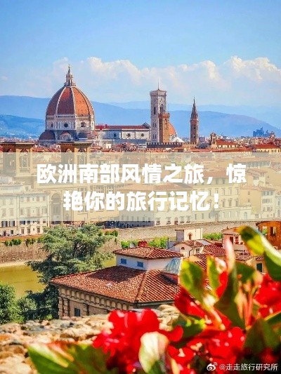 欧洲南部风情之旅，惊艳你的旅行记忆！