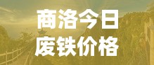 商洛今日废铁价格大揭秘，最新动态，一网打尽！
