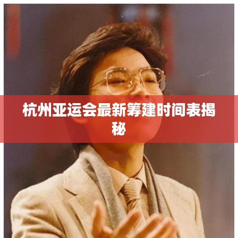 杭州亚运会最新筹建时间表揭秘