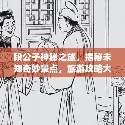 段公子神秘之旅，揭秘未知奇妙景点，旅游攻略大揭秘！