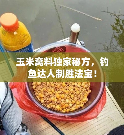 玉米窝料独家秘方，钓鱼达人制胜法宝！