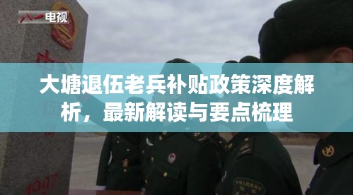 大塘退伍老兵补贴政策深度解析，最新解读与要点梳理