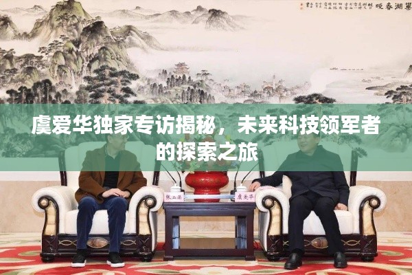 虞爱华独家专访揭秘，未来科技领军者的探索之旅