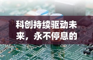 科创持续驱动未来，永不停息的驱动力引擎