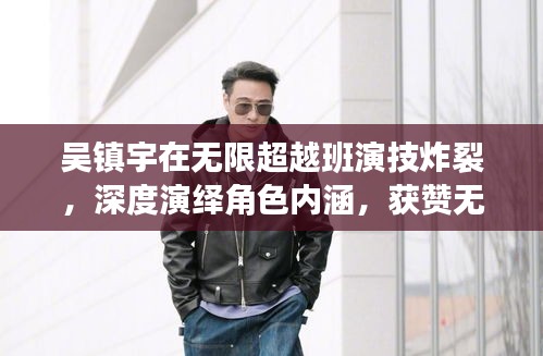 吴镇宇在无限超越班演技炸裂，深度演绎角色内涵，获赞无数！