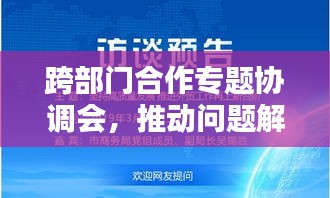 跨部门合作专题协调会，推动问题解决，共创共赢局面