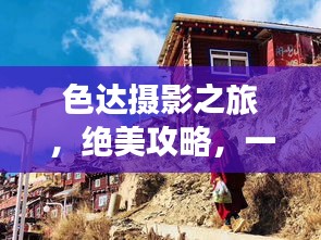 色达摄影之旅，绝美攻略，一网打尽！