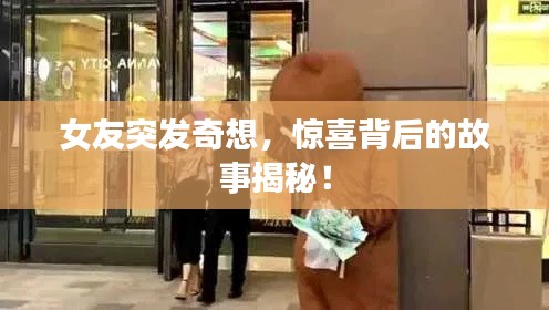 女友突发奇想，惊喜背后的故事揭秘！
