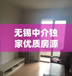 无锡中介独家优质房源，专业服务与精选房源的完美结合